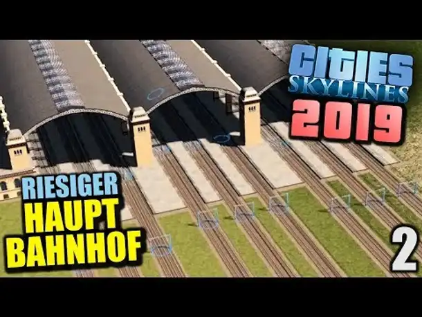 Cities Skylines 2019 - 2 - Riesiger Hauptbahnhof! [ Cities Skylines Deutsch Gameplay ]